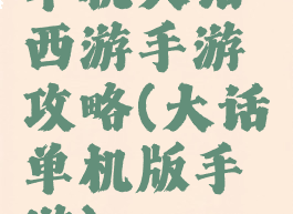 单机大话西游手游攻略(大话单机版手游)