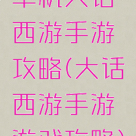 单机大话西游手游攻略(大话西游手游游戏攻略)
