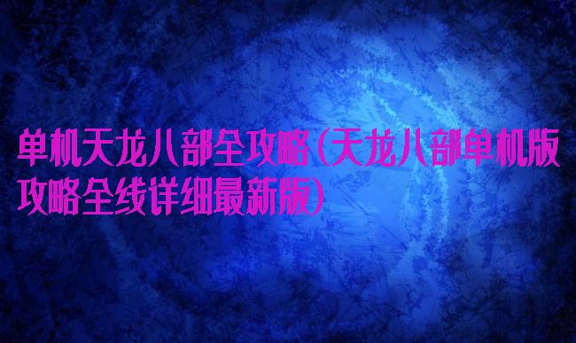 单机天龙八部全攻略(天龙八部单机版攻略全线详细最新版)