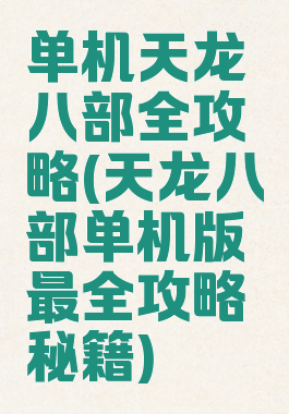 单机天龙八部全攻略(天龙八部单机版最全攻略秘籍)