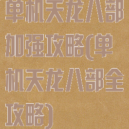 单机天龙八部加强攻略(单机天龙八部全攻略)
