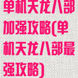 单机天龙八部加强攻略(单机天龙八部最强攻略)