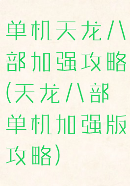 单机天龙八部加强攻略(天龙八部单机加强版攻略)
