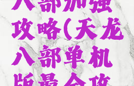 单机天龙八部加强攻略(天龙八部单机版最全攻略秘籍)