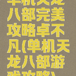 单机天龙八部完美攻略卓不凡(单机天龙八部游戏攻略)