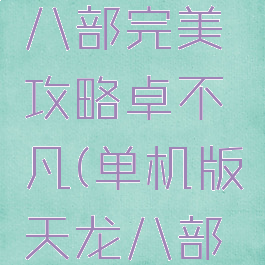 单机天龙八部完美攻略卓不凡(单机版天龙八部完美攻略)