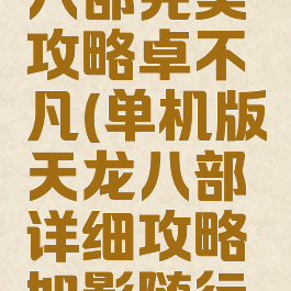 单机天龙八部完美攻略卓不凡(单机版天龙八部详细攻略如影随行忙着)