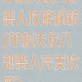 单机天龙八部恶人攻略秘籍(单机天龙八部恶人完美攻略)