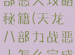 单机天龙八部恶人攻略秘籍(天龙八部力战恶人怎么完成)