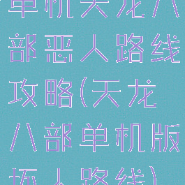 单机天龙八部恶人路线攻略(天龙八部单机版坏人路线)