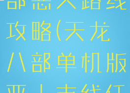 单机天龙八部恶人路线攻略(天龙八部单机版恶人支线任务)