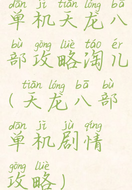 单机天龙八部攻略淘儿(天龙八部单机剧情攻略)