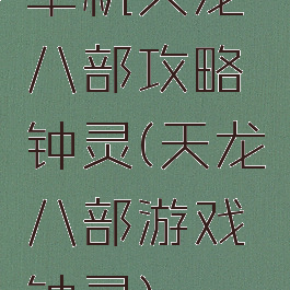 单机天龙八部攻略钟灵(天龙八部游戏钟灵)
