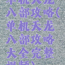 单机天龙八部攻略(单机天龙八部攻略大全完整视频)