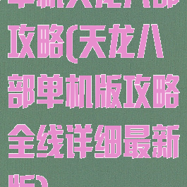 单机天龙八部攻略(天龙八部单机版攻略全线详细最新版)