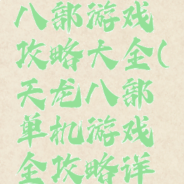 单机天龙八部游戏攻略大全(天龙八部单机游戏全攻略详解)