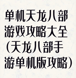 单机天龙八部游戏攻略大全(天龙八部手游单机版攻略)