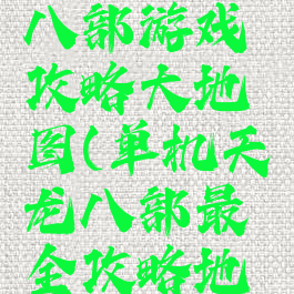 单机天龙八部游戏攻略大地图(单机天龙八部最全攻略地图)