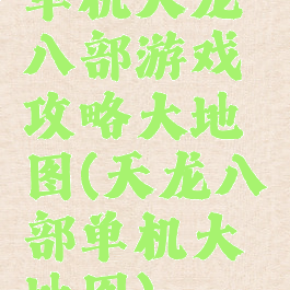 单机天龙八部游戏攻略大地图(天龙八部单机大地图)