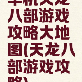 单机天龙八部游戏攻略大地图(天龙八部游戏攻略)
