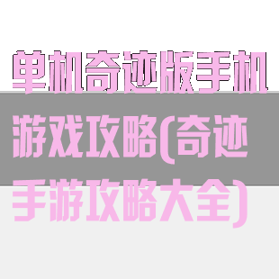 单机奇迹版手机游戏攻略(奇迹手游攻略大全)