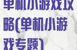 单机小游戏攻略(单机小游戏专题)