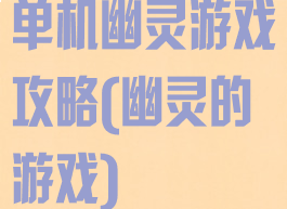 单机幽灵游戏攻略(幽灵的游戏)