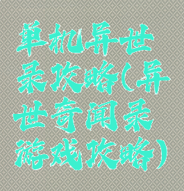 单机异世录攻略(异世奇闻录游戏攻略)