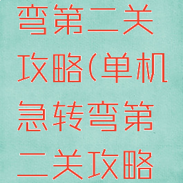 单机急转弯第二关攻略(单机急转弯第二关攻略视频)