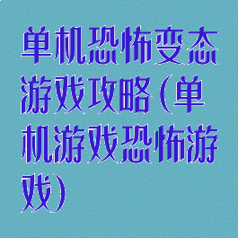 单机恐怖变态游戏攻略(单机游戏恐怖游戏)