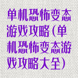 单机恐怖变态游戏攻略(单机恐怖变态游戏攻略大全)