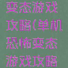 单机恐怖变态游戏攻略(单机恐怖变态游戏攻略手机版)