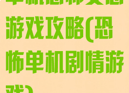 单机恐怖变态游戏攻略(恐怖单机剧情游戏)