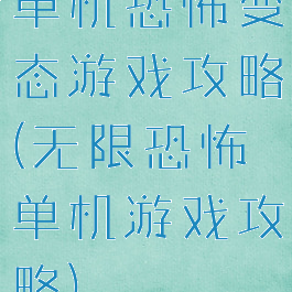 单机恐怖变态游戏攻略(无限恐怖单机游戏攻略)