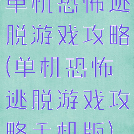 单机恐怖逃脱游戏攻略(单机恐怖逃脱游戏攻略手机版)