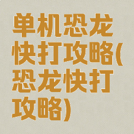 单机恐龙快打攻略(恐龙快打攻略)