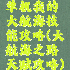 单机我的大航海技能攻略(大航海之路天赋攻略)