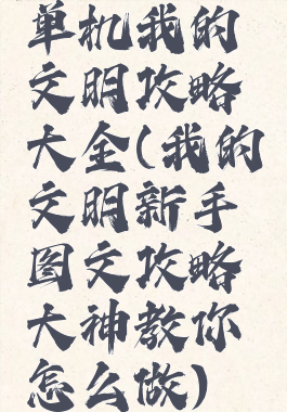 单机我的文明攻略大全(我的文明新手图文攻略大神教你怎么做)