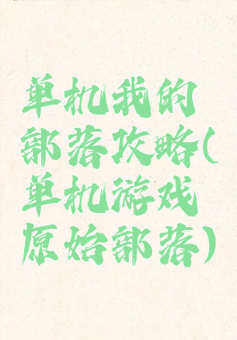 单机我的部落攻略(单机游戏原始部落)