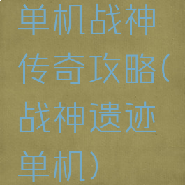 单机战神传奇攻略(战神遗迹单机)