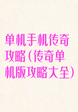 单机手机传奇攻略(传奇单机版攻略大全)