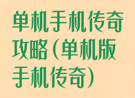 单机手机传奇攻略(单机版手机传奇)