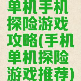 单机手机探险游戏攻略(手机单机探险游戏推荐)