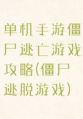 单机手游僵尸逃亡游戏攻略(僵尸逃脱游戏)