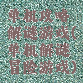 单机攻略解谜游戏(单机解谜冒险游戏)