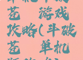 单机斗破苍穹游戏攻略(斗破苍穹单机版攻略)