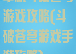 单机斗破苍穹游戏攻略(斗破苍穹游戏手游攻略)