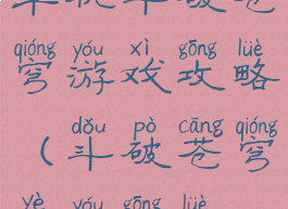 单机斗破苍穹游戏攻略(斗破苍穹页游攻略)