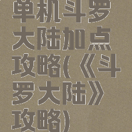 单机斗罗大陆加点攻略(《斗罗大陆》攻略)