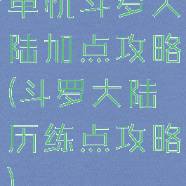 单机斗罗大陆加点攻略(斗罗大陆历练点攻略)